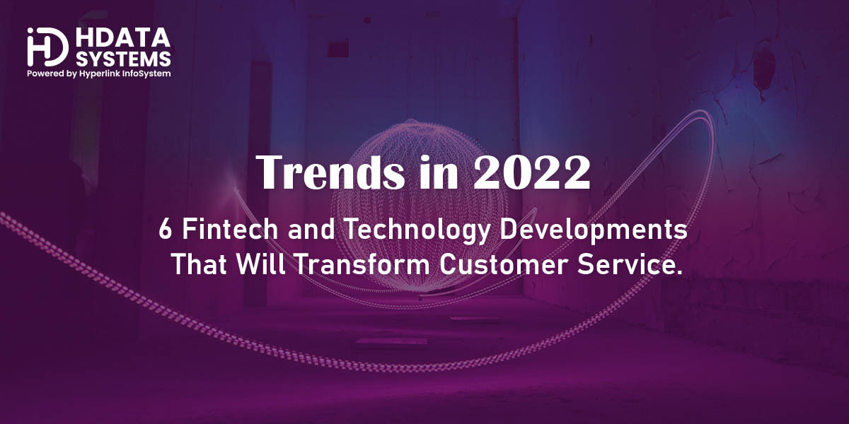 Trends in 2022- 6 Fintech and Technology Developments That Will Transform Customer Service.